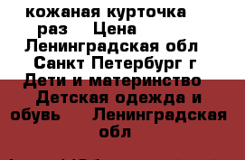 кожаная курточка 104 раз. › Цена ­ 1 500 - Ленинградская обл., Санкт-Петербург г. Дети и материнство » Детская одежда и обувь   . Ленинградская обл.